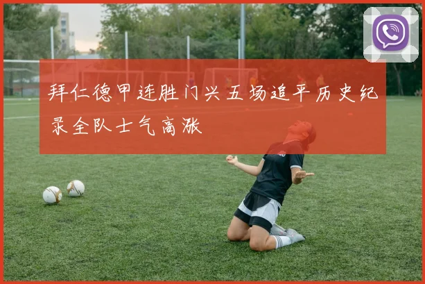 拜仁德甲连胜门兴五场追平历史纪录全队士气高涨