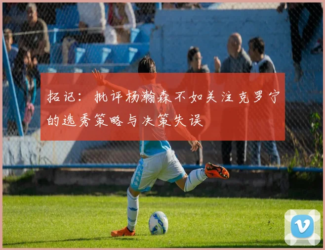 拓记：批评杨瀚森不如关注克罗宁的选秀策略与决策失误