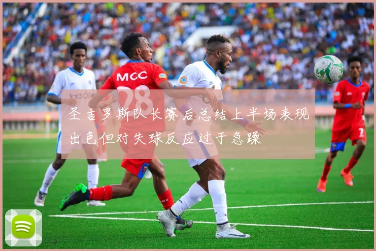 圣吉罗斯队长赛后总结上半场表现出色但对失球反应过于急躁