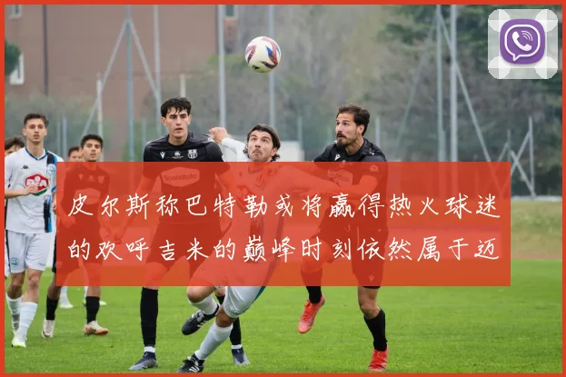 皮尔斯称巴特勒或将赢得热火球迷的欢呼吉米的巅峰时刻依然属于迈阿密