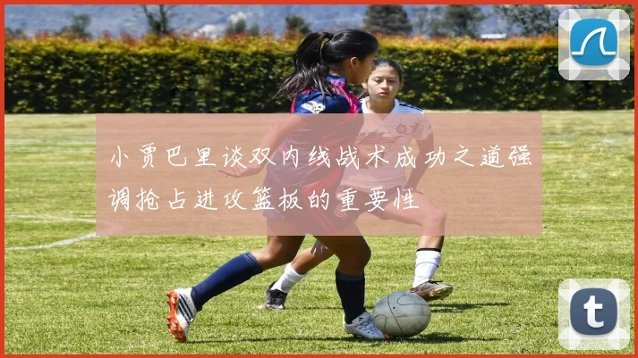小贾巴里谈双内线战术成功之道强调抢占进攻篮板的重要性