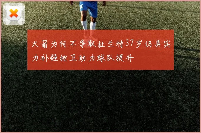 火箭为何不争取杜兰特37岁仍具实力补强控卫助力球队提升